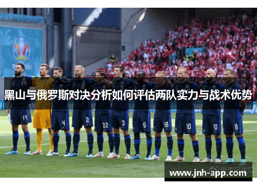黑山与俄罗斯对决分析如何评估两队实力与战术优势