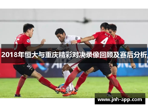 2018年恒大与重庆精彩对决录像回顾及赛后分析